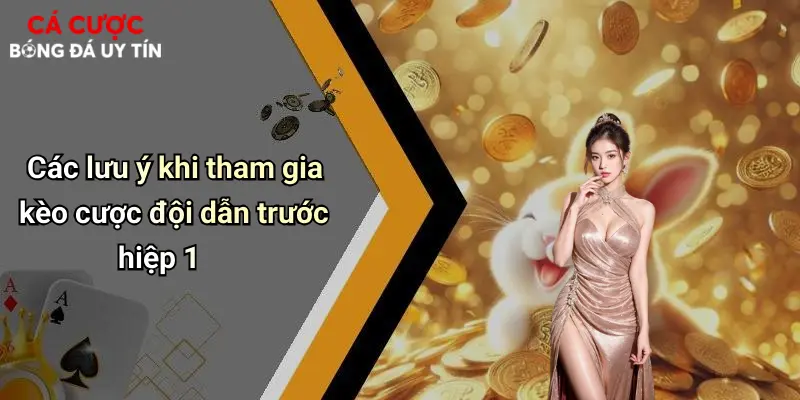 Các lưu ý khi tham gia kèo cược đội dẫn trước hiệp 1