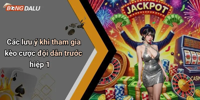 Các lưu ý khi tham gia kèo cược đội dẫn trước hiệp 1