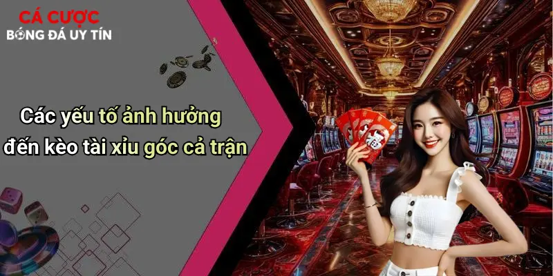 Các yếu tố ảnh hưởng đến kèo tài xỉu góc cả trận