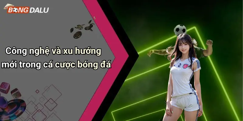 Công nghệ và xu hướng mới trong cá cược bóng đá