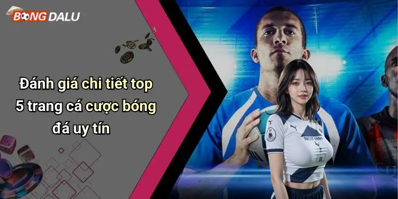 Đánh giá chi tiết top 5 trang cá cược bóng đá uy tín
