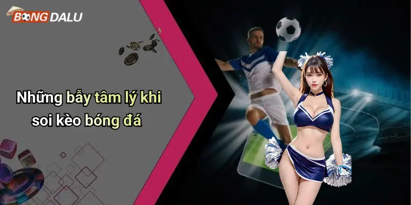 Những bẫy tâm lý khi soi kèo bóng đá