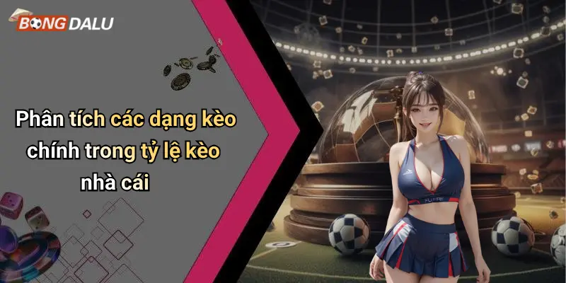 Phân tích các dạng kèo chính trong tỷ lệ kèo nhà cái