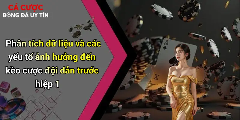 Phân tích dữ liệu và các yếu tố ảnh hưởng đến kèo cược đội dẫn trước hiệp 1