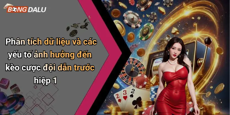 Phân tích dữ liệu và các yếu tố ảnh hưởng đến kèo cược đội dẫn trước hiệp 1