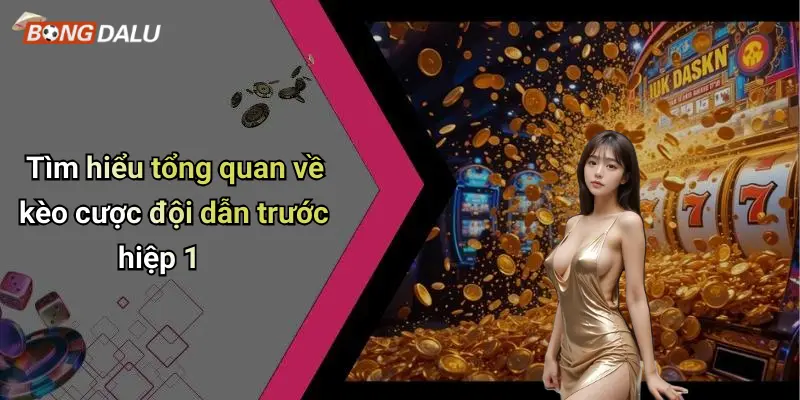 Tìm hiểu tổng quan về kèo cược đội dẫn trước hiệp 1