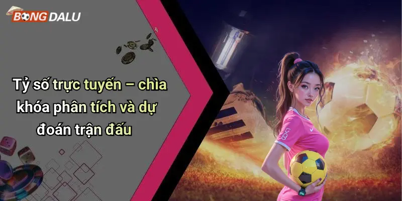 Tỷ số trực tuyến – chìa khóa phân tích và dự đoán trận đấu