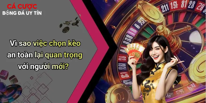 Vì sao việc chọn kèo an toàn lại quan trọng với người mới?