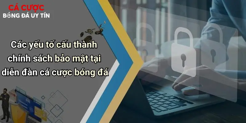 Các yếu tố cấu thành chính sách bảo mật tại diễn đàn cá cược bóng đá