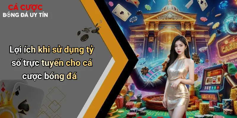 Lợi ích khi sử dụng tỷ số trực tuyến cho cá cược bóng đá