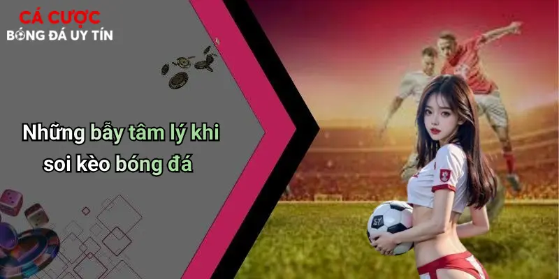 Những bẫy tâm lý khi soi kèo bóng đá