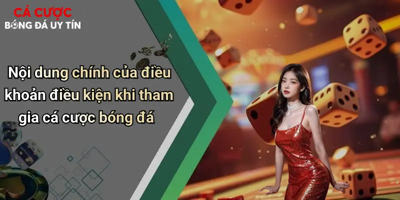 Nội dung chính của điều khoản điều kiện khi tham gia cá cược bóng đá