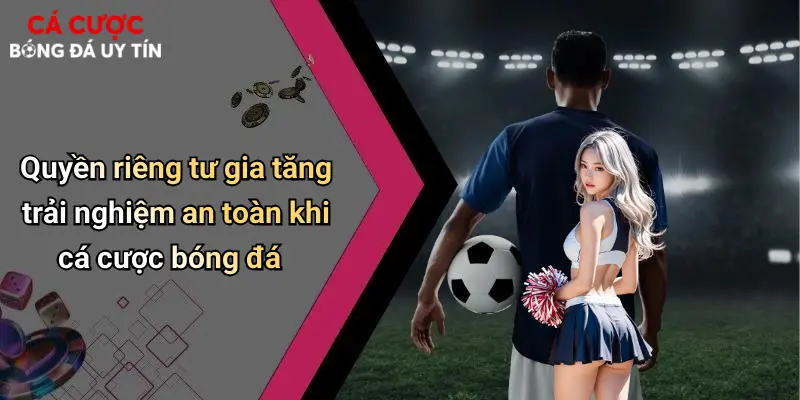 Quyền riêng tư gia tăng trải nghiệm an toàn khi cá cược bóng đá