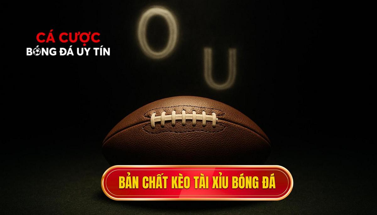 Hiểu sâu về bản chất của kèo tài xỉu bóng đá
