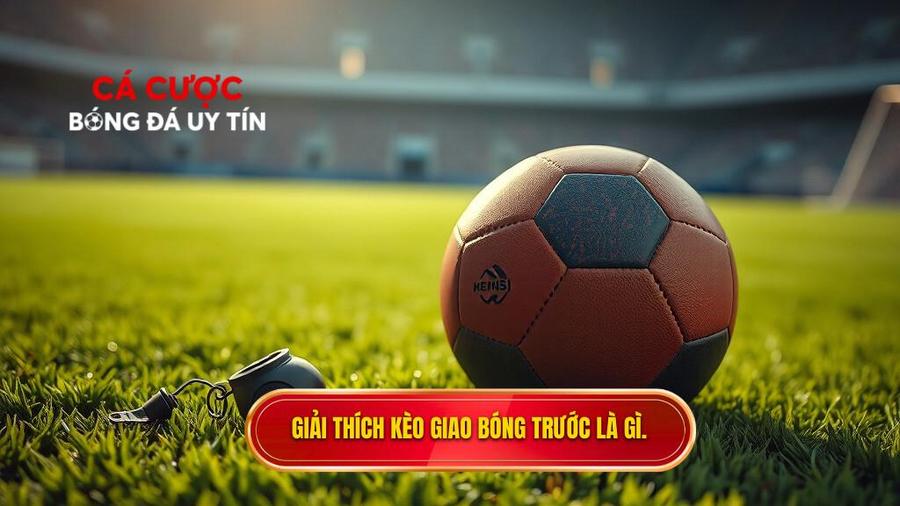 Giải thích kèo giao bóng trước là gì