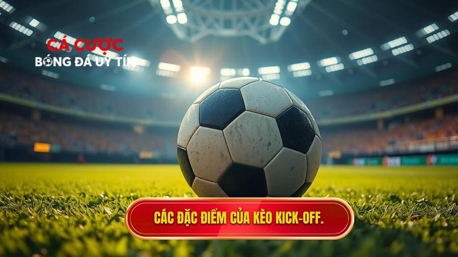 Các đặc điểm của kèo Kick off