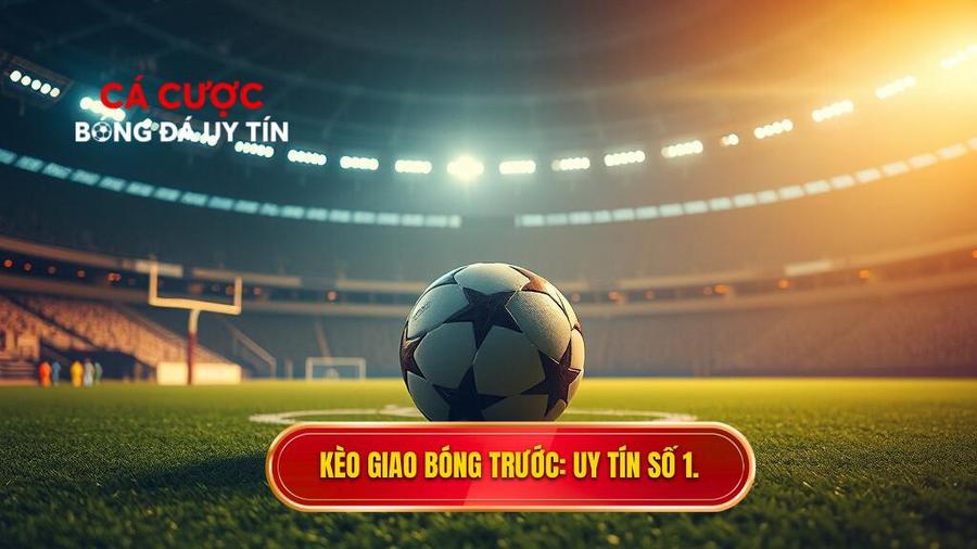 Kèo giao bóng trước Uy tín số 1.