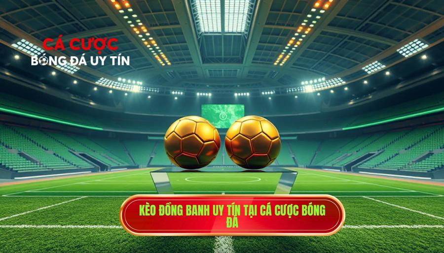 Kèo Đồng Banh Là Gì? Kinh Nghiệm Chơi Kèo Hòa Được Thua Bất Bại